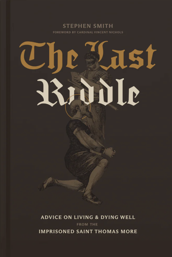 The Last Riddle: Advice on Living and Dying Well from the Imprisoned Saint Thomas More